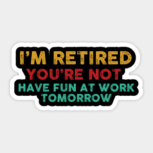 I'm Retired You're Not Have Fun At Work Tomorrow Funny Sticker